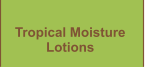 Tropical Moisture  Lotions